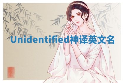 Unidentified神译英文名 Unidentified神译英文名