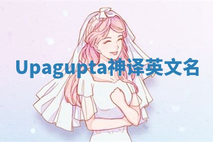 Upagupta神译英文名 Upagupta神译英文名
