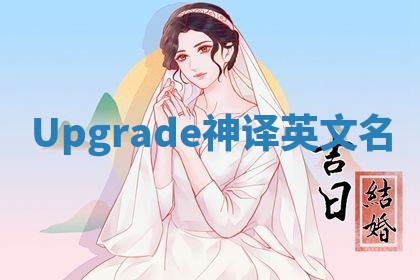 Upgrade神译英文名 Upgrade神译英文名