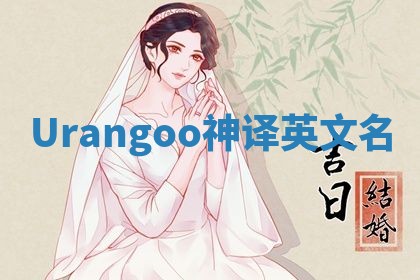 Urangoo神译英文名 Urangoo神译英文名