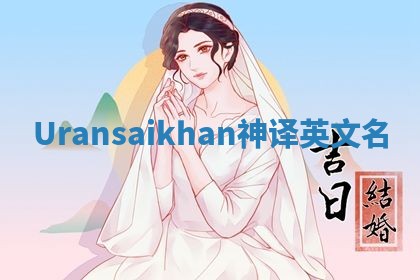 Uransaikhan神译英文名 Uransaikhan神译英文名