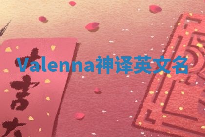 Valenna神译英文名 Valenna神译英文名