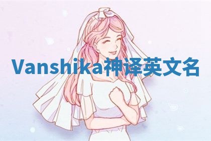 Vanshika神译英文名 Vanshika神译英文名
