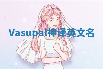 Vasupal神译英文名 Vasupal神译英文名