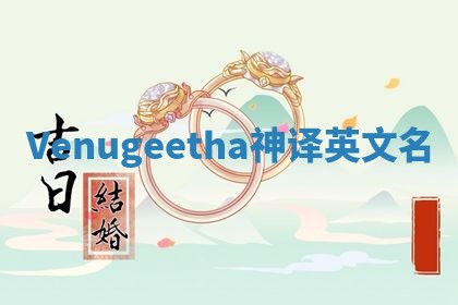 Venugeetha神译英文名 Venugeetha神译英文名
