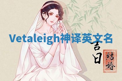 Vetaleigh神译英文名 Vetaleigh神译英文名