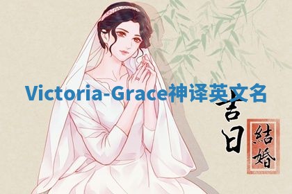 Victoria-Grace神译英文名 Victoria-Grace神译英文名