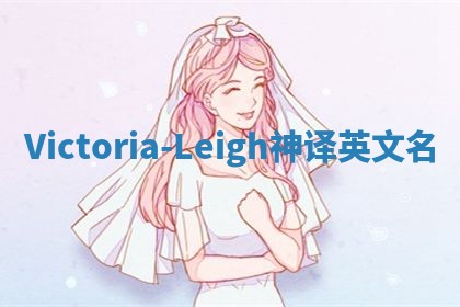 Victoria-Leigh神译英文名 Victoria-Leigh神译英文名