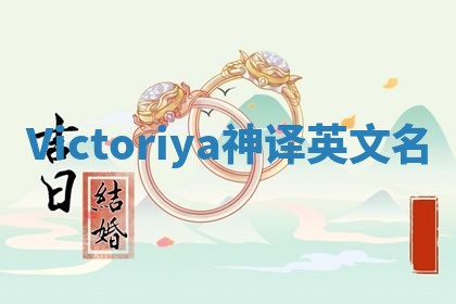 Victoriya神译英文名 Victoriya神译英文名