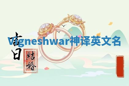 Vigneshwar神译英文名 Vigneshwar神译英文名