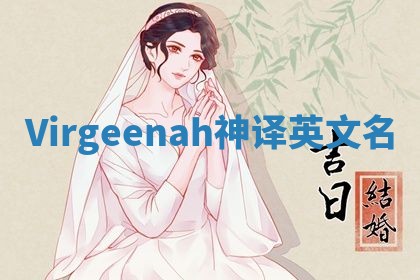 Virgeenah神译英文名 Virgeenah神译英文名