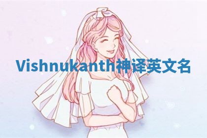 Vishnukanth神译英文名 Vishnukanth神译英文名