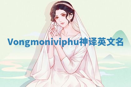 Vongmoniviphu神译英文名