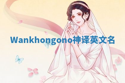 Wankhongono神译英文名