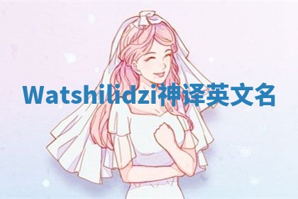 Watshilidzi神译英文名 Watshilidzi神译英文名