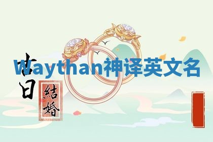 Waythan神译英文名 Waythan神译英文名