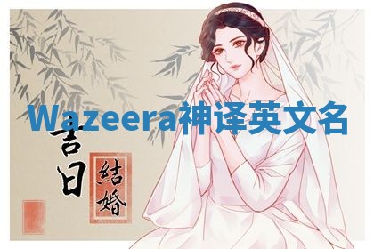 Wazeera神译英文名 Wazeera神译英文名