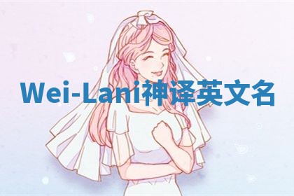 Wei-Lani神译英文名 Wei-Lani神译英文名