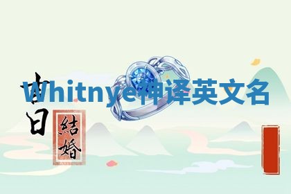 Whitnye神译英文名 Whitnye神译英文名