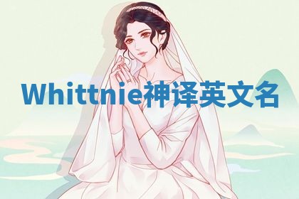Whittnie神译英文名 Whittnie神译英文名