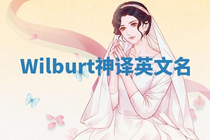 Wilburt神译英文名 Wilburt神译英文名