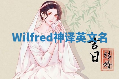 Wilfred神译英文名 Wilfred神译英文名