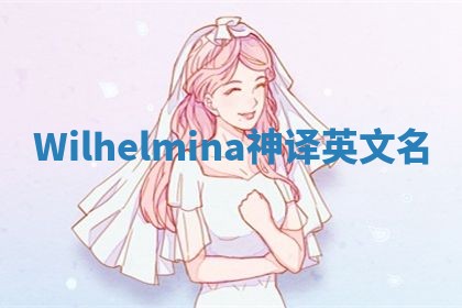 Wilhelmina神译英文名 Wilhelmina神译英文名