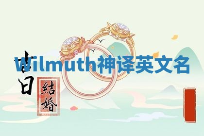 Wilmuth神译英文名 Wilmuth神译英文名