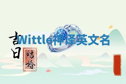 Wittle神译英文名 Wittle神译英文名