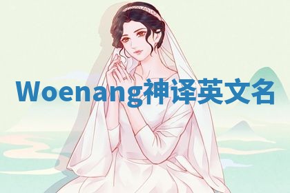 Woenang神译英文名 Woenang神译英文名
