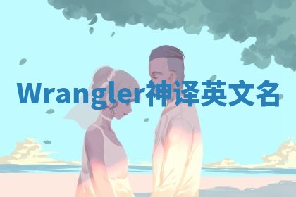 Wrangler神译英文名 Wrangler神译英文名