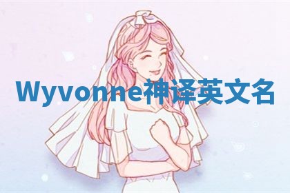 Wyvonne神译英文名 Wyvonne神译英文名
