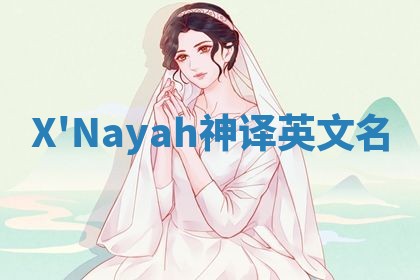 X'Nayah神译英文名 X'Nayah神译英文名