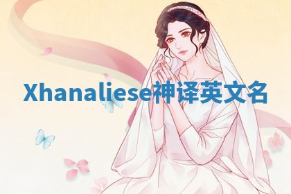 Xhanaliese神译英文名 Xhanaliese神译英文名