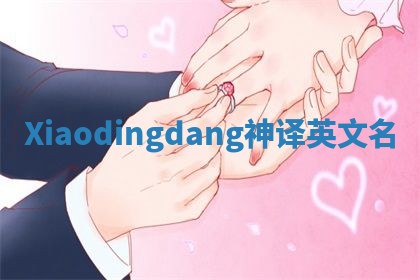 Xiaodingdang神译英文名 Xiaodingdang神译英文名