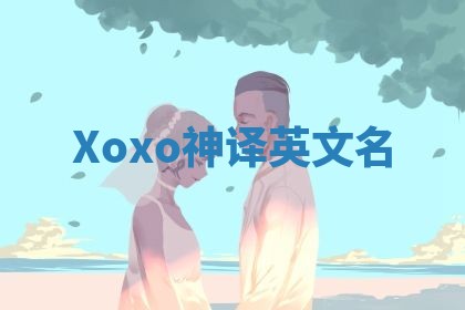 Xoxo神译英文名 Xoxo神译英文名