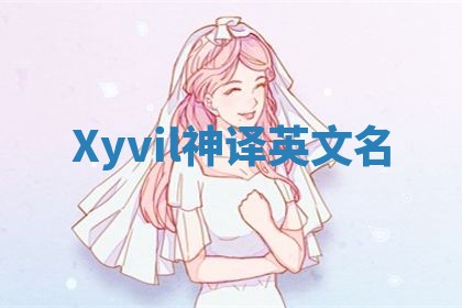 Xyvil神译英文名 Xyvil神译英文名