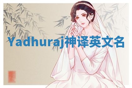 Yadhuraj神译英文名