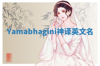 Yamabhagini神译英文名 Yamabhagini神译英文名