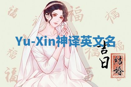 Yu-Xin神译英文名 Yu-Xin神译英文名