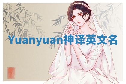 Yuanyuan神译英文名 Yuanyuan神译英文名