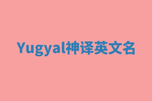 Yugyal神译英文名