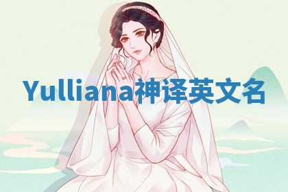 Yulliana神译英文名 Yulliana神译英文名