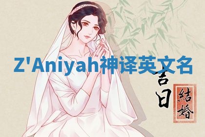 Z'Aniyah神译英文名 Z'Aniyah神译英文名