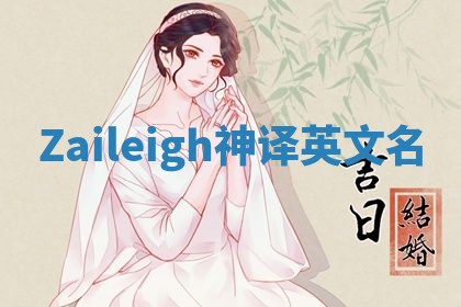 Zaileigh神译英文名 Zaileigh神译英文名