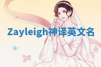 Zayleigh神译英文名 Zayleigh神译英文名