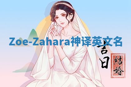 Zoe-Zahara神译英文名 Zoe-Zahara神译英文名