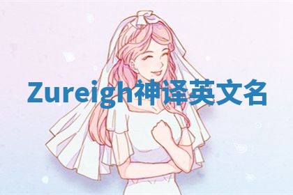 Zureigh神译英文名 Zureigh神译英文名