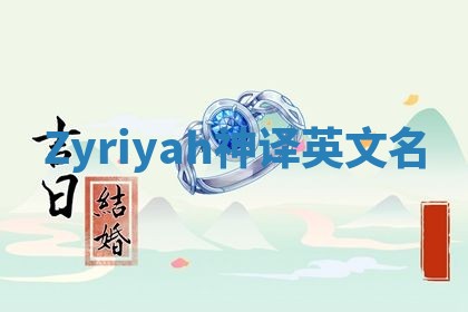 Zyriyah神译英文名 Zyriyah神译英文名