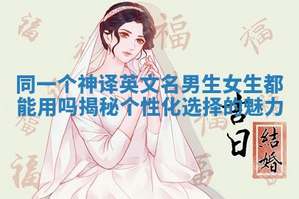 同一个神译英文名男生女生都能用吗揭秘个性化选择的魅力